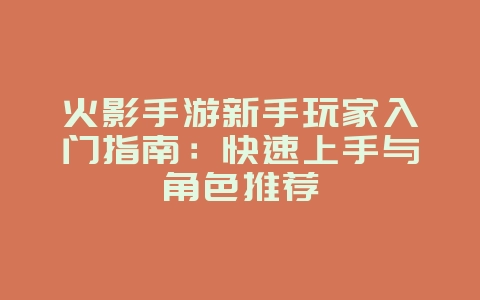 火影手游新手玩家入门指南:快速上手与角色推荐_游戏攻略_36397绿色下载网 火影手游新手玩家入门指南:快速上手与角色推荐_游戏攻略_36397绿色下载网