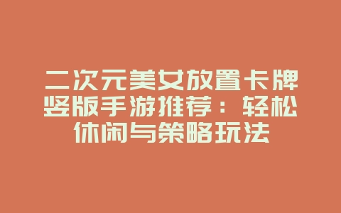 二次元美女放置卡牌竖版手游推荐:轻松休闲与策略玩法_新游动态_36397绿色下载网 二次元美女放置卡牌竖版手游推荐:轻松休闲与策略玩法_新游动态_36397绿色下载网