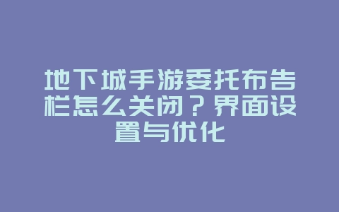 地下城手游委托布告栏怎么关闭？界面设置与优化_游戏攻略_36397绿色下载网