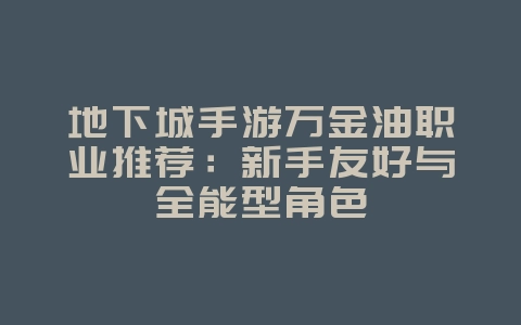 地下城手游万金油职业推荐：新手友好与全能型角色_游戏攻略_36397绿色下载网