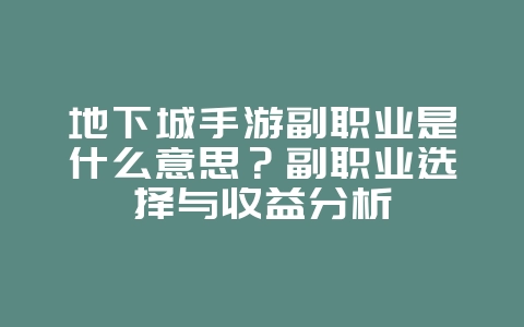 地下城手游副职业是什么意思？副职业选择与收益分析_游戏攻略_36397绿色下载网