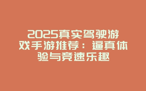 2025真实驾驶游戏手游推荐：逼真体验与竞速乐趣