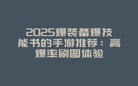 2025爆装备爆技能书的手游推荐:高爆率刷图体验_新游动态_36397绿色下载网 2025爆装备爆技能书的手游推荐:高爆率刷图体验_新游动态_36397绿色下载网