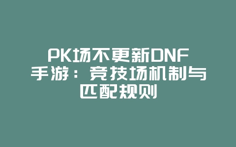 PK场不更新DNF手游:竞技场机制与匹配规则_游戏资讯_36397绿色下载网 PK场不更新DNF手游:竞技场机制与匹配规则_游戏资讯_36397绿色下载网