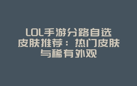 LOL手游分路自选皮肤推荐：热门皮肤与稀有外观_游戏攻略_36397绿色下载网