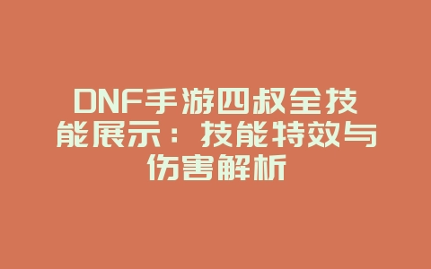 DNF手游四叔全技能展示:技能特效与伤害解析_游戏资讯_36397绿色下载网 DNF手游四叔全技能展示:技能特效与伤害解析_游戏资讯_36397绿色下载网