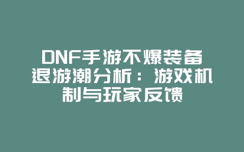 DNF手游不爆装备退游潮分析：游戏机制与玩家反馈_游戏资讯_36397绿色下载网