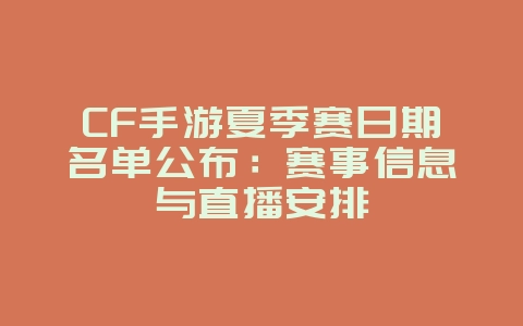 CF手游夏季赛日期名单公布：赛事信息与直播安排_游戏资讯_36397绿色下载网