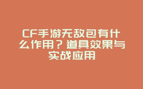 CF手游无敌包有什么作用?道具效果与实战应用_游戏攻略_36397绿色下载网 CF手游无敌包有什么作用?道具效果与实战应用_游戏攻略_36397绿色下载网