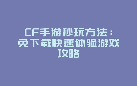 CF手游秒玩方法:免下载快速体验游戏攻略_游戏攻略_36397绿色下载网 CF手游秒玩方法:免下载快速体验游戏攻略_游戏攻略_36397绿色下载网