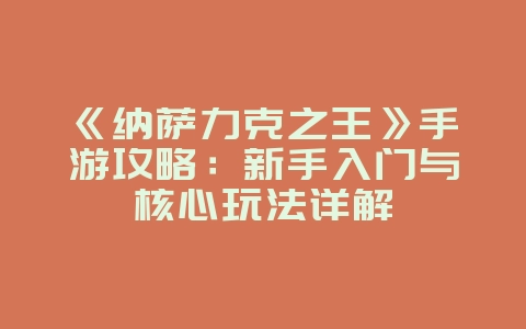 《纳萨力克之王》手游攻略：新手入门与核心玩法详解_游戏攻略_36397绿色下载网