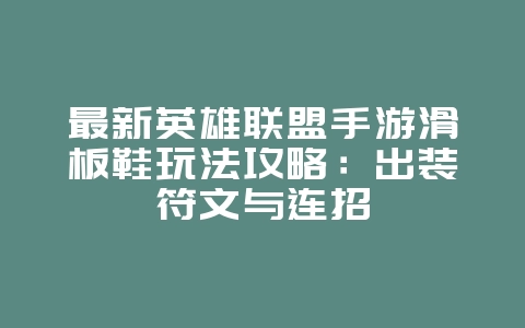 最新英雄联盟手游滑板鞋玩法攻略：出装符文与连招_游戏攻略_36397绿色下载网