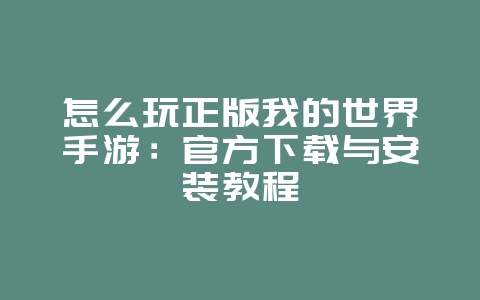 怎么玩正版我的世界手游：官方下载与安装教程_游戏攻略_36397绿色下载网