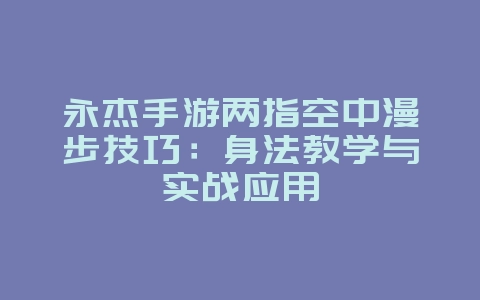 永杰手游两指空中漫步技巧：身法教学与实战应用_游戏攻略_36397绿色下载网