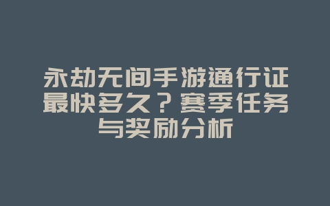 永劫无间手游通行证最快多久？赛季任务与奖励分析_游戏攻略_36397绿色下载网