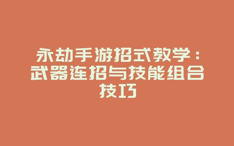 永劫手游招式教学：武器连招与技能组合技巧_游戏攻略_36397绿色下载网