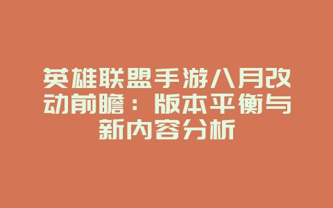 英雄联盟手游八月改动前瞻：版本平衡与新内容分析_新游动态_36397绿色下载网