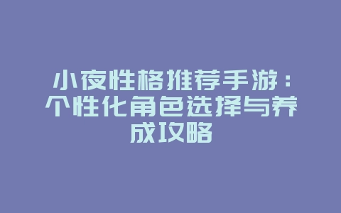 小夜性格推荐手游：个性化角色选择与养成攻略_游戏攻略_36397绿色下载网
