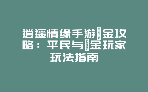 逍遥情缘手游氪金攻略：平民与氪金玩家玩法指南_游戏攻略_36397绿色下载网