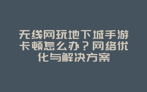 无线网玩地下城手游卡顿怎么办?网络优化与解决方案_游戏攻略_36397绿色下载网 无线网玩地下城手游卡顿怎么办?网络优化与解决方案_游戏攻略_36397绿色下载网
