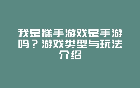 我是糕手游戏是手游吗?游戏类型与玩法介绍_游戏资讯_36397绿色下载网 我是糕手游戏是手游吗?游戏类型与玩法介绍_游戏资讯_36397绿色下载网