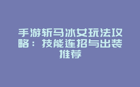 手游斩马冰女玩法攻略：技能连招与出装推荐_游戏攻略_36397绿色下载网