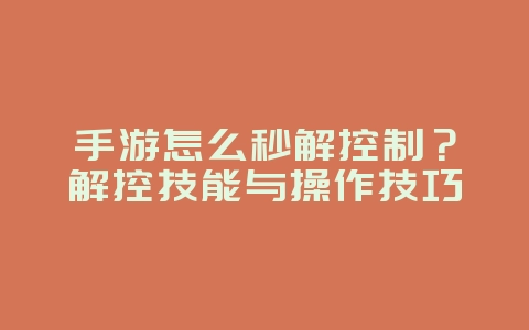 手游怎么秒解控制？解控技能与操作技巧_游戏攻略_36397绿色下载网
