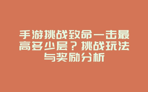手游挑战致命一击最高多少层？挑战玩法与奖励分析_游戏攻略_36397绿色下载网