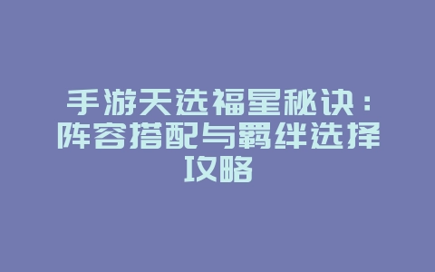 手游天选福星秘诀：阵容搭配与羁绊选择攻略_游戏攻略_36397绿色下载网