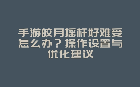 手游皎月摇杆好难受怎么办？操作设置与优化建议_游戏攻略_36397绿色下载网