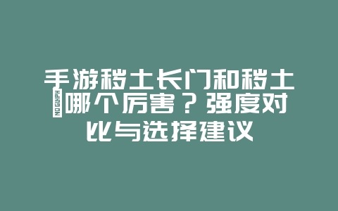 手游秽土长门和秽土鼬哪个厉害?强度对比与选择建议_游戏攻略_36397绿色下载网 手游秽土长门和秽土鼬哪个厉害?强度对比与选择建议_游戏攻略_36397绿色下载网