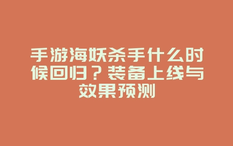 手游海妖杀手什么时候回归?装备上线与效果预测_游戏资讯_36397绿色下载网 手游海妖杀手什么时候回归?装备上线与效果预测_游戏资讯_36397绿色下载网