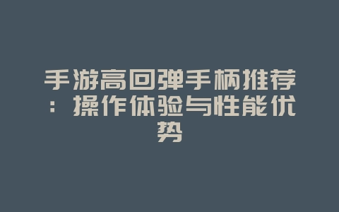手游高回弹手柄推荐：操作体验与性能优势_游戏攻略_36397绿色下载网