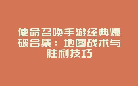 使命召唤手游经典爆破合集：地图战术与胜利技巧_游戏攻略_36397绿色下载网