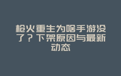 枪火重生为啥手游没了?下架原因与最新动态_游戏资讯_36397绿色下载网 枪火重生为啥手游没了?下架原因与最新动态_游戏资讯_36397绿色下载网