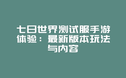 七日世界测试服手游体验:最新版本玩法与内容_新游动态_36397绿色下载网 七日世界测试服手游体验:最新版本玩法与内容_新游动态_36397绿色下载网