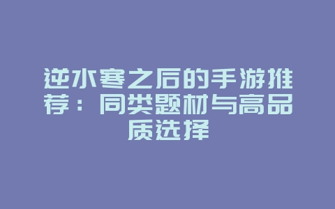 逆水寒之后的手游推荐：同类题材与高品质选择_新游动态_36397绿色下载网