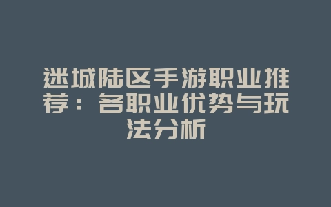 迷城陆区手游职业推荐：各职业优势与玩法分析_游戏攻略_36397绿色下载网