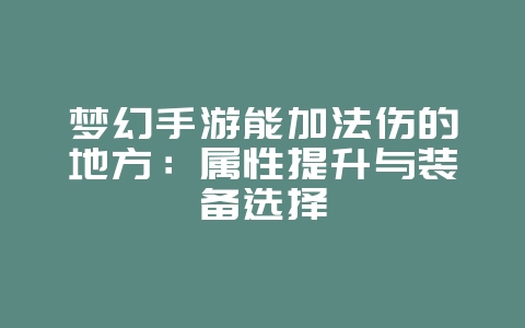 梦幻手游能加法伤的地方：属性提升与装备选择_游戏攻略_36397绿色下载网