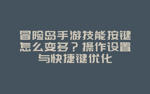 冒险岛手游技能按键怎么变多?操作设置与快捷键优化_游戏攻略_36397绿色下载网 冒险岛手游技能按键怎么变多?操作设置与快捷键优化_游戏攻略_36397绿色下载网