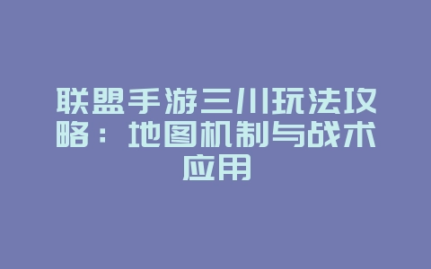 联盟手游三川玩法攻略:地图机制与战术应用_游戏攻略_36397绿色下载网 联盟手游三川玩法攻略:地图机制与战术应用_游戏攻略_36397绿色下载网