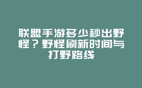联盟手游多少秒出野怪？野怪刷新时间与打野路线_游戏攻略_36397绿色下载网