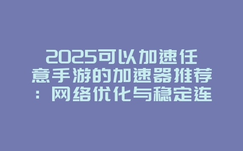 2025可以加速任意手游的加速器推荐：网络优化与稳定连接_游戏攻略_36397绿色下载网