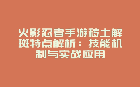 火影忍者手游秽土解斑特点解析：技能机制与实战应用_游戏攻略_36397绿色下载网
