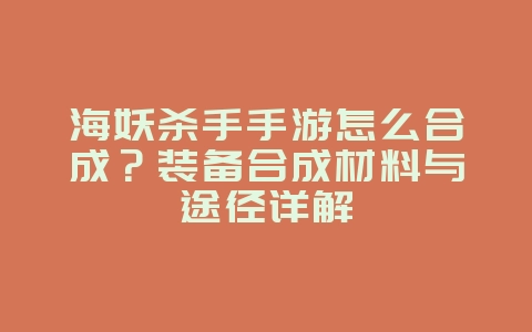 海妖杀手手游怎么合成？装备合成材料与途径详解_游戏攻略_36397绿色下载网