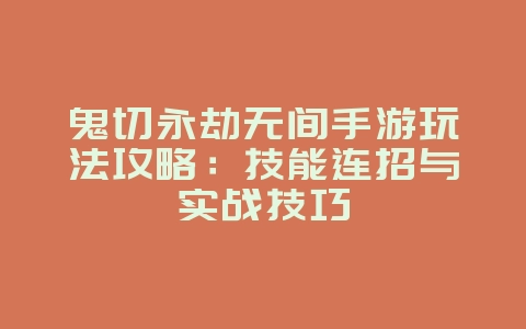 鬼切永劫无间手游玩法攻略：技能连招与实战技巧_游戏攻略_36397绿色下载网