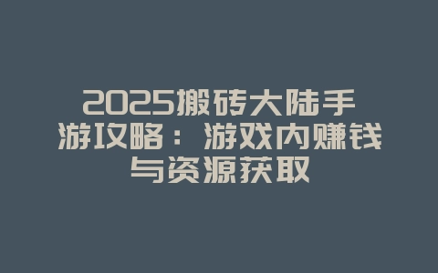 2025搬砖大陆手游攻略：游戏内赚钱与资源获取_游戏攻略_36397绿色下载网