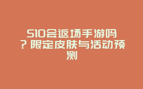 S10会返场手游吗？限定皮肤与活动预测_游戏资讯_36397绿色下载网