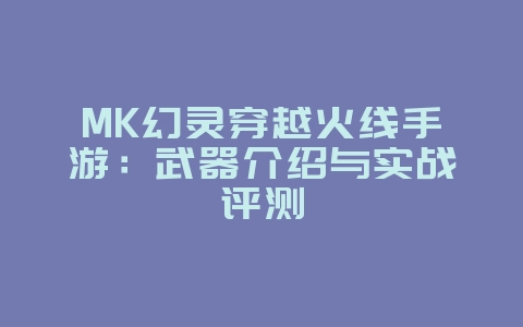MK幻灵穿越火线手游:武器介绍与实战评测_游戏攻略_36397绿色下载网 MK幻灵穿越火线手游:武器介绍与实战评测_游戏攻略_36397绿色下载网