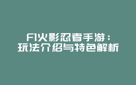 F1火影忍者手游:玩法介绍与特色解析_游戏资讯_36397绿色下载网 F1火影忍者手游:玩法介绍与特色解析_游戏资讯_36397绿色下载网